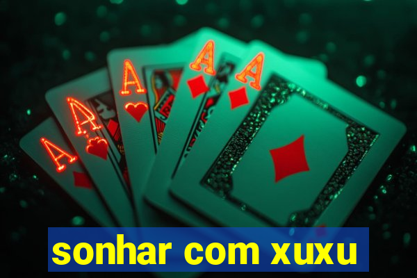 sonhar com xuxu